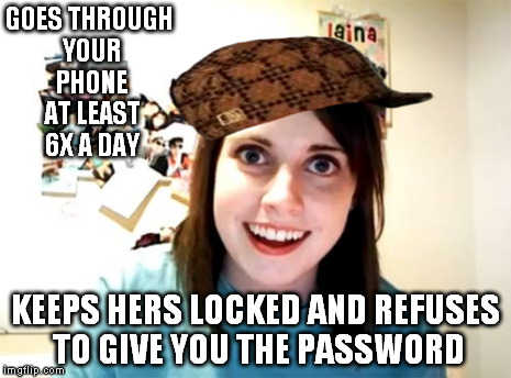 Overly Attached Girlfriend Meme | GOES THROUGH YOUR PHONE AT LEAST 6X A DAY KEEPS HERS LOCKED AND REFUSES TO GIVE YOU THE PASSWORD | image tagged in memes,overly attached girlfriend,scumbag | made w/ Imgflip meme maker