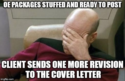 Captain Picard Facepalm | OE PACKAGES STUFFED AND READY TO POST CLIENT SENDS ONE MORE REVISION TO THE COVER LETTER | image tagged in memes,captain picard facepalm | made w/ Imgflip meme maker