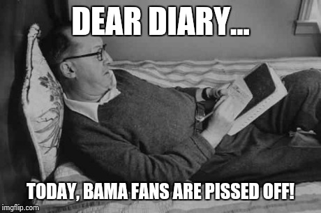 DEAR DIARY... TODAY, BAMA FANS ARE PISSED OFF! | made w/ Imgflip meme maker