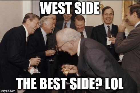 Laughing Men In Suits Meme | WEST SIDE THE BEST SIDE? LOL | image tagged in memes,laughing men in suits | made w/ Imgflip meme maker