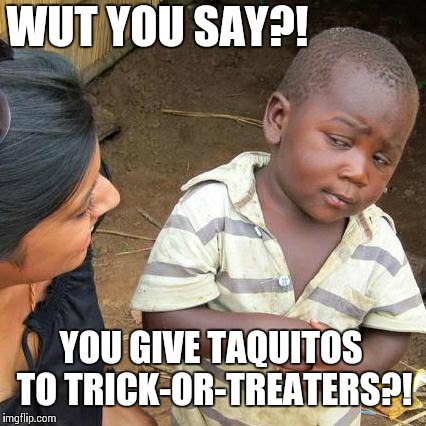 Third World Skeptical Kid | WUT YOU SAY?! YOU GIVE TAQUITOS TO TRICK-OR-TREATERS?! | image tagged in memes,third world skeptical kid | made w/ Imgflip meme maker