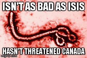 Goodluck, Ebola | ISN'T AS BAD AS ISIS HASN'T THREATENED CANADA | image tagged in goodluck ebola | made w/ Imgflip meme maker