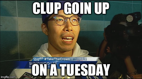 CLUP GOIN UP ON A TUESDAY | image tagged in KCRoyals | made w/ Imgflip meme maker
