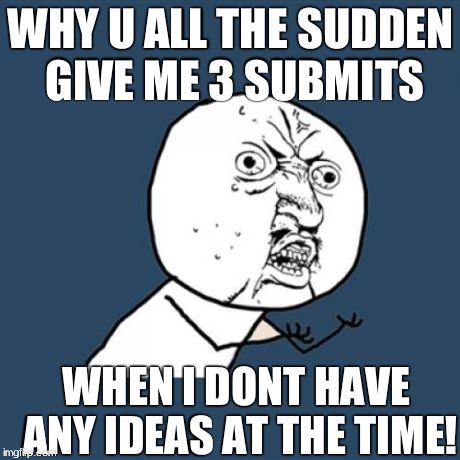 Y U No Meme | WHY U ALL THE SUDDEN GIVE ME 3 SUBMITS WHEN I DONT HAVE ANY IDEAS AT THE TIME! | image tagged in memes,y u no | made w/ Imgflip meme maker