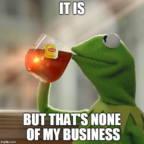 But That's None Of My Business Meme | IT IS BUT THAT'S NONE OF MY BUSINESS | image tagged in memes,but thats none of my business,kermit the frog | made w/ Imgflip meme maker
