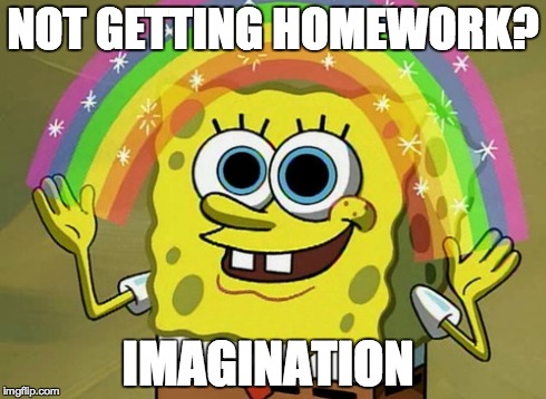 Imagination Spongebob | NOT GETTING HOMEWORK? IMAGINATION | image tagged in memes,imagination spongebob | made w/ Imgflip meme maker