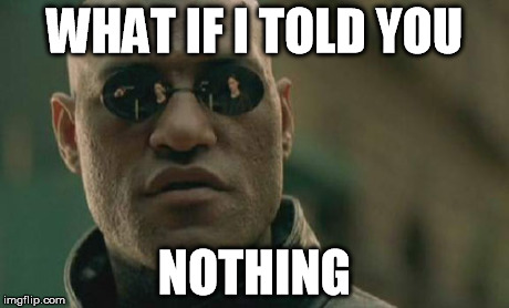 Matrix Morpheus | WHAT IF I TOLD YOU NOTHING | image tagged in memes,matrix morpheus | made w/ Imgflip meme maker