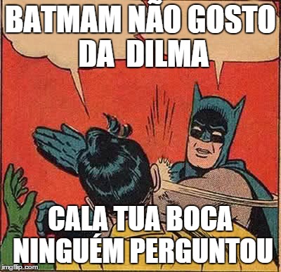 Batman Slapping Robin Meme | BATMAM NÃƒO GOSTO DA  DILMA CALA TUA BOCA NINGUÃ‰M PERGUNTOU | image tagged in memes,batman slapping robin | made w/ Imgflip meme maker