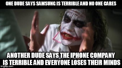 And everybody loses their minds Meme | ONE DUDE SAYS SAMSUNG IS TERRIBLE AND NO ONE CARES ANOTHER DUDE SAYS THE IPHONE COMPANY IS TERRIBLE AND EVERYONE LOSES THEIR MINDS | image tagged in memes,and everybody loses their minds | made w/ Imgflip meme maker