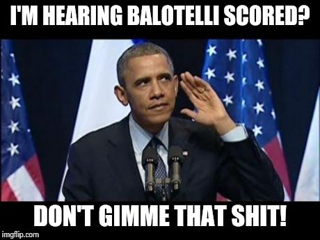 Obama No Listen | I'M HEARING BALOTELLI SCORED? DON'T GIMME THAT SHIT! | image tagged in memes,obama no listen | made w/ Imgflip meme maker