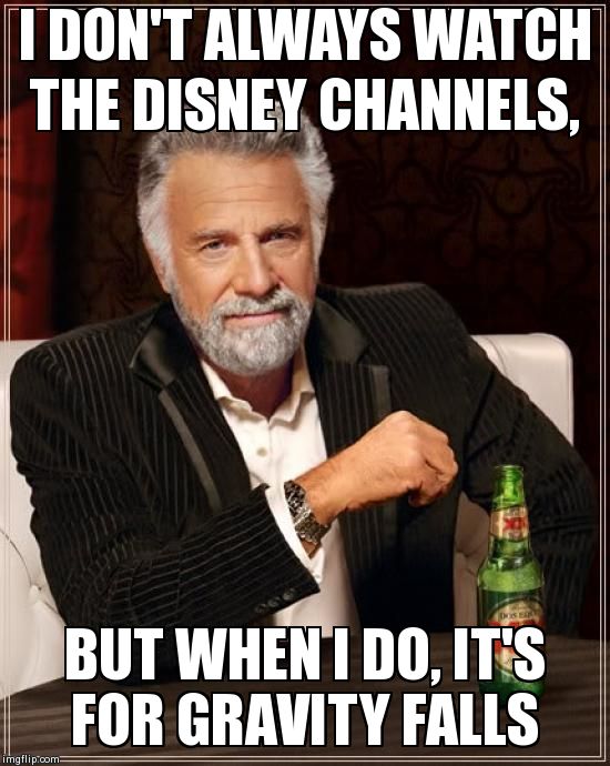 The Most Interesting Man In The World | I DON'T ALWAYS WATCH THE DISNEY CHANNELS, BUT WHEN I DO, IT'S FOR GRAVITY FALLS | image tagged in memes,the most interesting man in the world | made w/ Imgflip meme maker