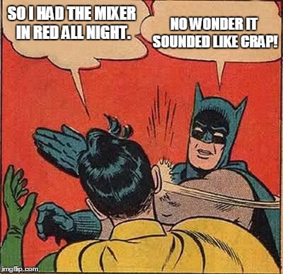 Batman Slapping Robin | SO I HAD THE MIXER IN RED ALL NIGHT. NO WONDER IT SOUNDED LIKE CRAP! | image tagged in memes,batman slapping robin | made w/ Imgflip meme maker