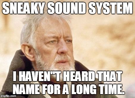 Obi Wan Kenobi | SNEAKY SOUND SYSTEM I HAVEN"T HEARD THAT NAME FOR A LONG TIME. | image tagged in memes,obi wan kenobi | made w/ Imgflip meme maker