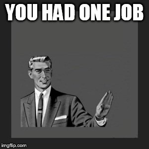 YOU HAD ONE JOB | image tagged in memes,kill yourself guy | made w/ Imgflip meme maker