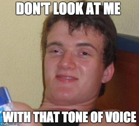 10 Guy Meme | DON'T LOOK AT ME WITH THAT TONE OF VOICE | image tagged in memes,10 guy,AdviceAnimals | made w/ Imgflip meme maker