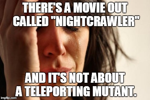 First World Problems | THERE'S A MOVIE OUT CALLED "NIGHTCRAWLER" AND IT'S NOT ABOUT A TELEPORTING MUTANT. | image tagged in memes,first world problems,funny,movies,comics/cartoons,xmen | made w/ Imgflip meme maker