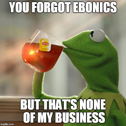 But That's None Of My Business Meme | YOU FORGOT EBONICS BUT THAT'S NONE OF MY BUSINESS | image tagged in memes,but thats none of my business,kermit the frog | made w/ Imgflip meme maker