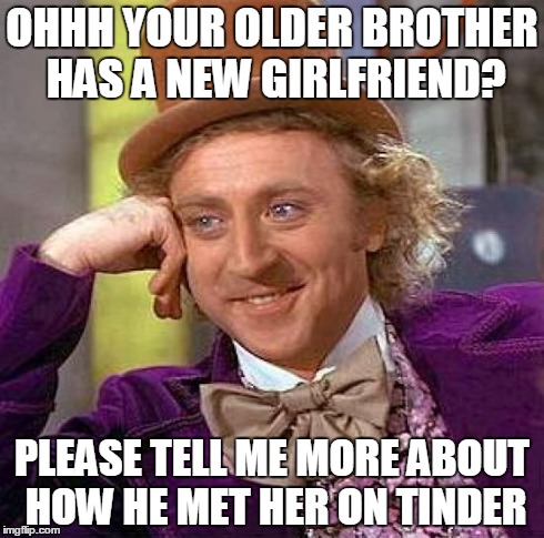 Creepy Condescending Wonka | OHHH YOUR OLDER BROTHER HAS A NEW GIRLFRIEND? PLEASE TELL ME MORE ABOUT HOW HE MET HER ON TINDER | image tagged in memes,creepy condescending wonka | made w/ Imgflip meme maker