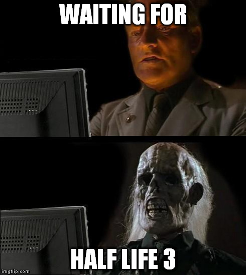 I'll Just Wait Here Meme | WAITING FOR HALF LIFE 3 | image tagged in memes,ill just wait here | made w/ Imgflip meme maker