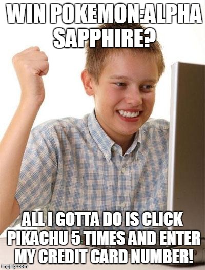 First Day On The Internet Kid Meme | WIN POKEMON:ALPHA SAPPHIRE? ALL I GOTTA DO IS CLICK PIKACHU 5 TIMES AND ENTER MY CREDIT CARD NUMBER! | image tagged in memes,first day on the internet kid | made w/ Imgflip meme maker