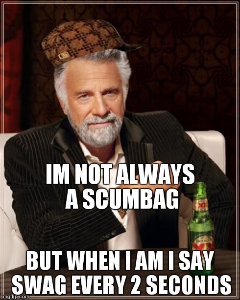 The Most Interesting Man In The World | IM NOT ALWAYS A SCUMBAG BUT WHEN I AM I SAY SWAG EVERY 2 SECONDS | image tagged in memes,the most interesting man in the world,scumbag | made w/ Imgflip meme maker