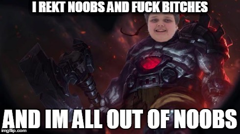 I REKT NOOBS AND F**K B**CHES AND IM ALL OUT OF NOOBS | image tagged in im all out of noobs | made w/ Imgflip meme maker