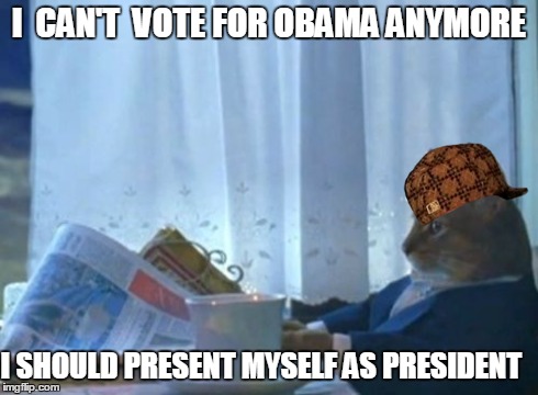 I Should Buy A Boat Cat Meme | I  CAN'T  VOTE FOR OBAMA ANYMORE I SHOULD PRESENT MYSELF AS PRESIDENT | image tagged in memes,i should buy a boat cat,scumbag | made w/ Imgflip meme maker