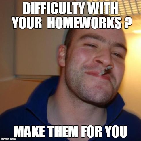 Good Guy Greg Meme | DIFFICULTY WITH YOUR  HOMEWORKS ? MAKE THEM FOR YOU | image tagged in memes,good guy greg | made w/ Imgflip meme maker