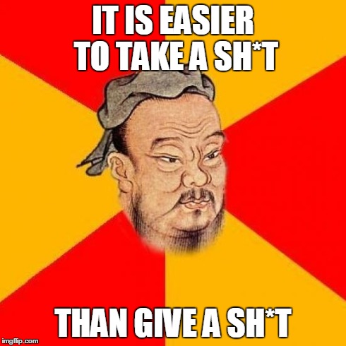 Confucius Says | IT IS EASIER TO TAKE A SH*T THAN GIVE A SH*T | image tagged in memes,confucious say | made w/ Imgflip meme maker