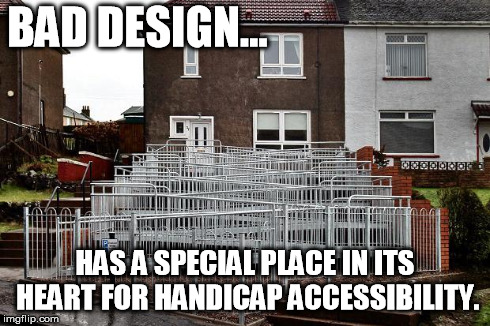 Bad Ramp | BAD DESIGN... HAS A SPECIAL PLACE IN ITS HEART FOR HANDICAP ACCESSIBILITY. | image tagged in ramp from hell | made w/ Imgflip meme maker