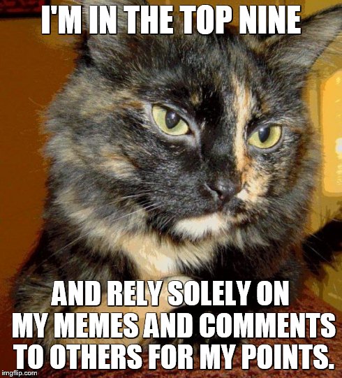 I'M IN THE TOP NINE AND RELY SOLELY ON MY MEMES AND COMMENTS TO OTHERS FOR MY POINTS. | made w/ Imgflip meme maker