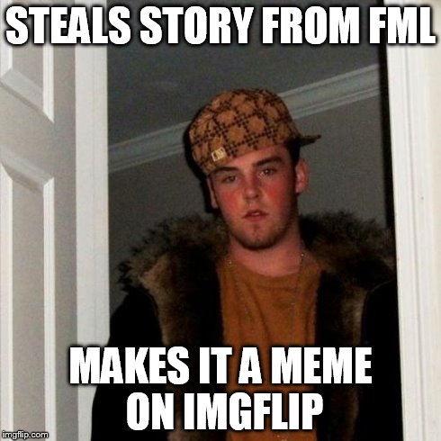 Scumbag Steve Meme | STEALS STORY FROM FML MAKES IT A MEME ON IMGFLIP | image tagged in memes,scumbag steve | made w/ Imgflip meme maker