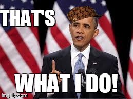 THAT'S WHAT I DO! | image tagged in obama,scumbag | made w/ Imgflip meme maker