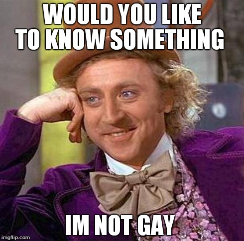 Creepy Condescending Wonka | WOULD YOU LIKE TO KNOW SOMETHING IM NOT GAY | image tagged in memes,creepy condescending wonka | made w/ Imgflip meme maker