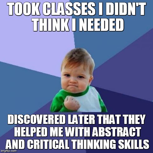 Success Kid | TOOK CLASSES I DIDN'T THINK I NEEDED DISCOVERED LATER THAT THEY HELPED ME WITH ABSTRACT AND CRITICAL THINKING SKILLS | image tagged in memes,success kid | made w/ Imgflip meme maker