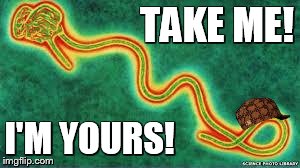 ebola | TAKE ME! I'M YOURS! | image tagged in ebola,scumbag | made w/ Imgflip meme maker