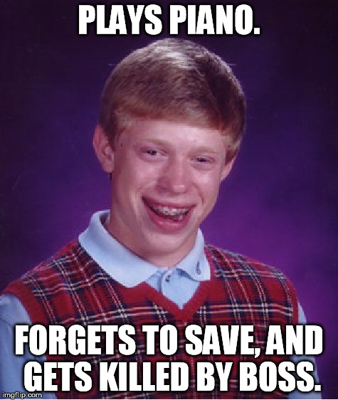 Bad Luck Brian | PLAYS PIANO. FORGETS TO SAVE, AND GETS KILLED BY BOSS. | image tagged in memes,bad luck brian | made w/ Imgflip meme maker