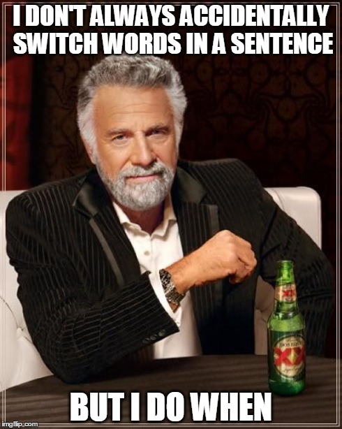 The Most Interesting Man In The World | I DON'T ALWAYS ACCIDENTALLY SWITCH WORDS IN A SENTENCE BUT I DO WHEN | image tagged in memes,the most interesting man in the world | made w/ Imgflip meme maker