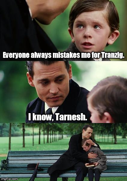Finding Neverland Meme | Everyone always mistakes me for Tranzig. I know, Tarnesh. | image tagged in memes,finding neverland | made w/ Imgflip meme maker