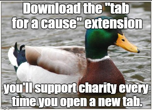 Actual Advice Mallard | Download the "tab for a cause" extension you'll support charity every time you open a new tab. | image tagged in memes,actual advice mallard,AdviceAnimals | made w/ Imgflip meme maker