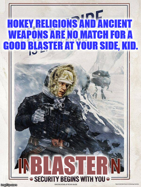 HOKEY RELIGIONS AND ANCIENT WEAPONS ARE NO MATCH FOR A GOOD BLASTER AT YOUR SIDE, KID. BLASTER | made w/ Imgflip meme maker