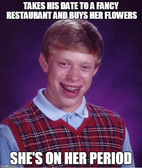 Bad Luck Brian Meme | TAKES HIS DATE TO A FANCY RESTAURANT AND BUYS HER FLOWERS SHE'S ON HER PERIOD | image tagged in memes,bad luck brian | made w/ Imgflip meme maker