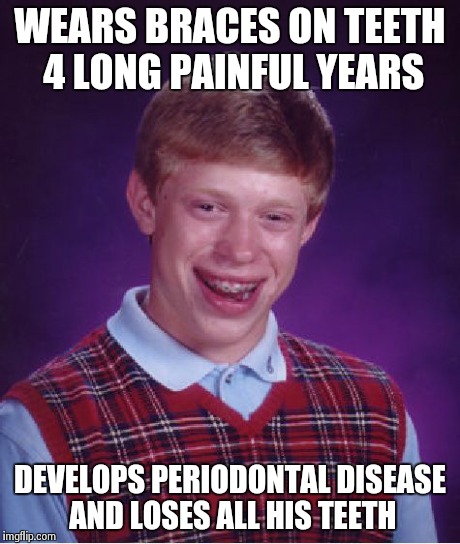 Bad Luck Brian Meme | WEARS BRACES ON TEETH 4 LONG PAINFUL YEARS DEVELOPS PERIODONTAL DISEASE AND LOSES ALL HIS TEETH | image tagged in memes,bad luck brian | made w/ Imgflip meme maker