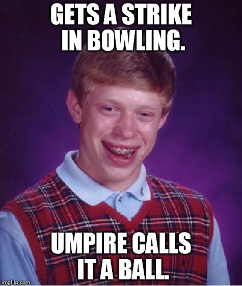 Bad Luck Brian Meme | GETS A STRIKE IN BOWLING. UMPIRE CALLS IT A BALL. | image tagged in memes,bad luck brian | made w/ Imgflip meme maker