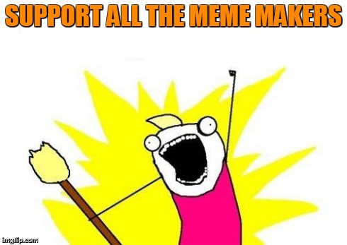 X All The Y Meme | SUPPORT ALL THE MEME MAKERS | image tagged in memes,x all the y | made w/ Imgflip meme maker