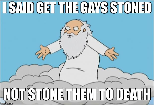 Angrygod | I SAID GET THE GAYS STONED  NOT STONE THEM TO DEATH | image tagged in angrygod,god,religion,gay | made w/ Imgflip meme maker