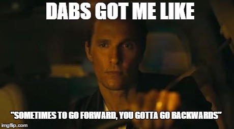 DABS GOT ME LIKE "SOMETIMES TO GO FORWARD, YOU GOTTA GO BACKWARDS" | image tagged in matty | made w/ Imgflip meme maker