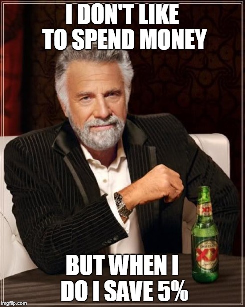 The Most Interesting Man In The World | I DON'T LIKE TO SPEND MONEY BUT WHEN I DO I SAVE 5% | image tagged in memes,the most interesting man in the world | made w/ Imgflip meme maker