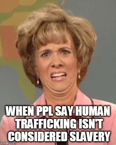 WHEN PPL SAY HUMAN TRAFFICKING ISN'T CONSIDERED SLAVERY | made w/ Imgflip meme maker