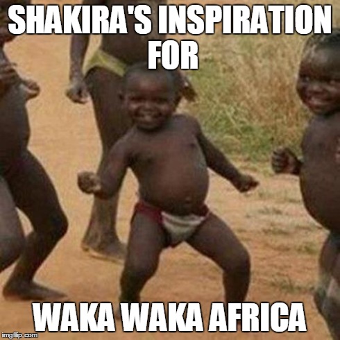 Third World Success Kid | SHAKIRA'S INSPIRATION FOR WAKA WAKA AFRICA | image tagged in memes,third world success kid | made w/ Imgflip meme maker